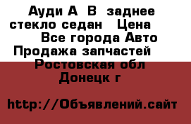 Ауди А4 В5 заднее стекло седан › Цена ­ 2 000 - Все города Авто » Продажа запчастей   . Ростовская обл.,Донецк г.